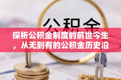 洪湖探析公积金制度的前世今生，从无到有的公积金历史沿革解析