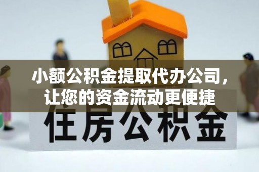 洪湖小额公积金提取代办公司，让您的资金流动更便捷