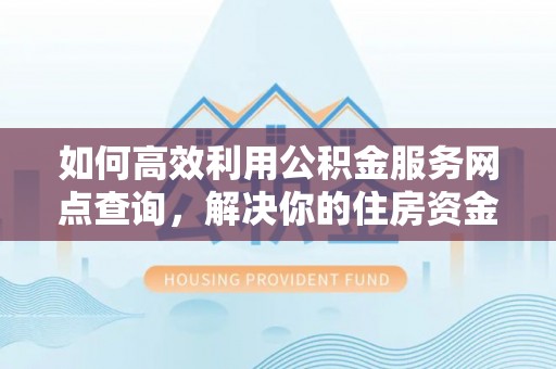 洪湖如何高效利用公积金服务网点查询，解决你的住房资金难题