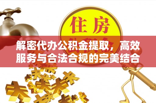 洪湖解密代办公积金提取，高效服务与合法合规的完美结合