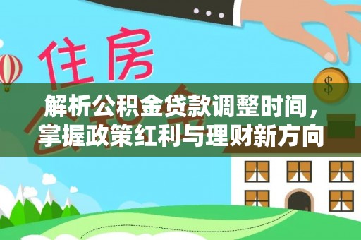 洪湖解析公积金贷款调整时间，掌握政策红利与理财新方向