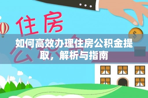 洪湖如何高效办理住房公积金提取，解析与指南