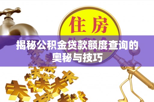洪湖揭秘公积金贷款额度查询的奥秘与技巧