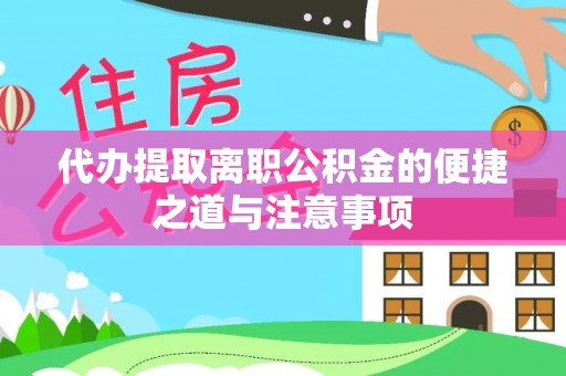 洪湖代办提取离职公积金的便捷之道与注意事项