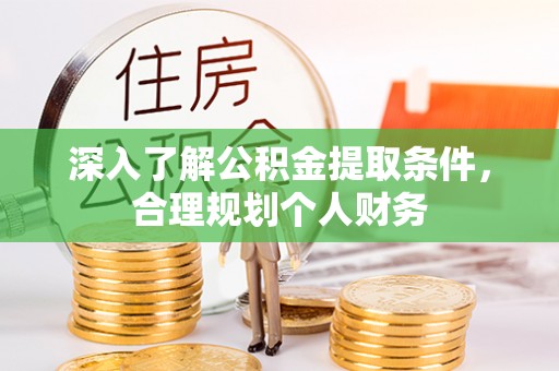 洪湖深入了解公积金提取条件，合理规划个人财务