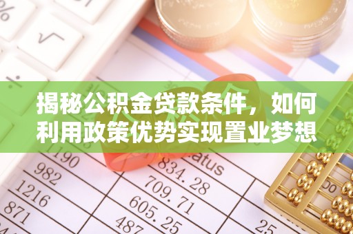 洪湖揭秘公积金贷款条件，如何利用政策优势实现置业梦想