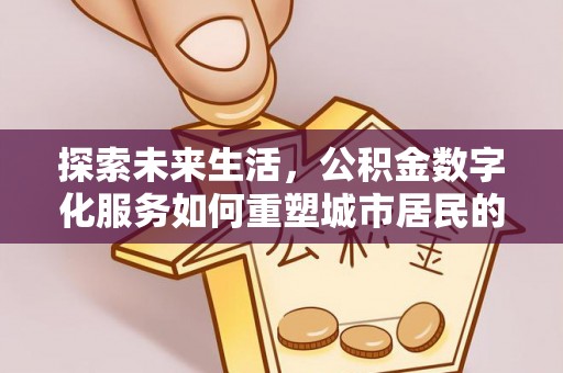 洪湖探索未来生活，公积金数字化服务如何重塑城市居民的财务管理