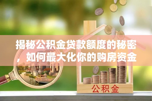洪湖揭秘公积金贷款额度的秘密，如何最大化你的购房资金