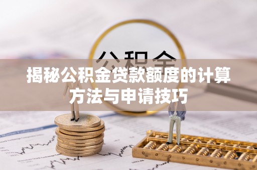 洪湖揭秘公积金贷款额度的计算方法与申请技巧