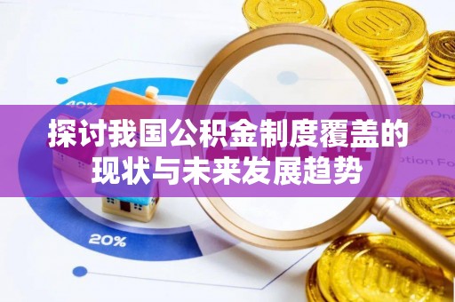 洪湖探讨我国公积金制度覆盖的现状与未来发展趋势