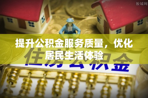 洪湖提升公积金服务质量，优化居民生活体验