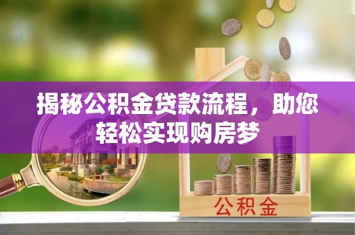 洪湖揭秘公积金贷款流程，助您轻松实现购房梦
