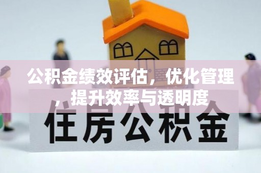 洪湖公积金绩效评估，优化管理，提升效率与透明度
