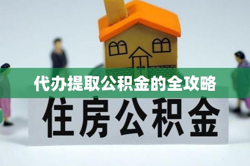 洪湖代办提取公积金的全攻略
