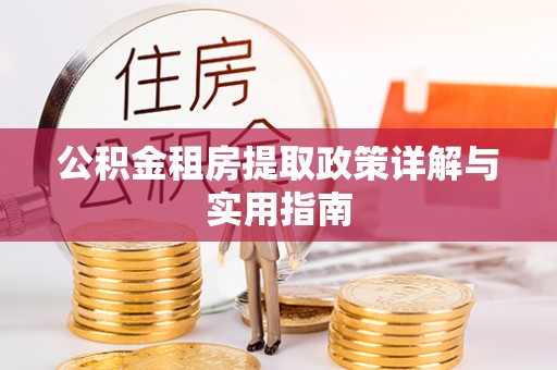 洪湖公积金租房提取政策详解与实用指南