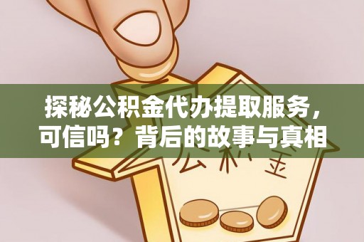 洪湖探秘公积金代办提取服务，可信吗？背后的故事与真相