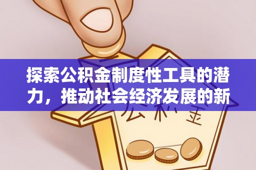 洪湖探索公积金制度性工具的潜力，推动社会经济发展的新引擎