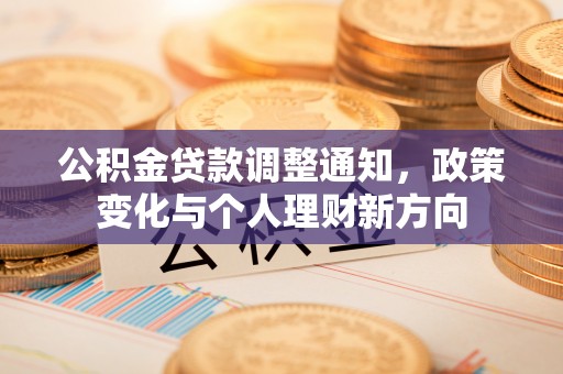 洪湖公积金贷款调整通知，政策变化与个人理财新方向