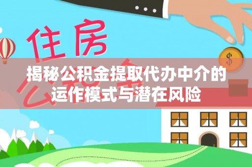 洪湖揭秘公积金提取代办中介的运作模式与潜在风险