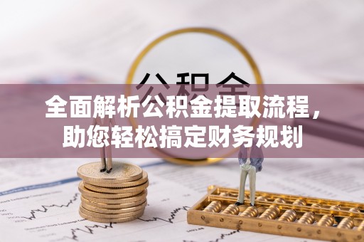 洪湖全面解析公积金提取流程，助您轻松搞定财务规划
