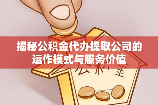 洪湖揭秘公积金代办提取公司的运作模式与服务价值