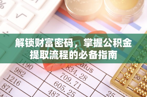 洪湖解锁财富密码，掌握公积金提取流程的必备指南