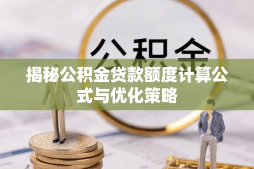 洪湖揭秘公积金贷款额度计算公式与优化策略