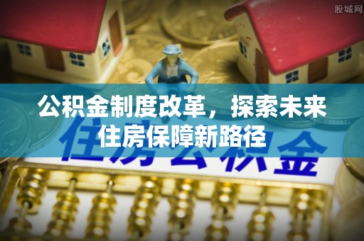 洪湖公积金制度改革，探索未来住房保障新路径