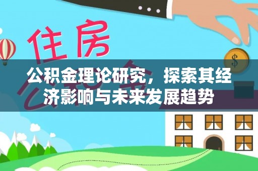 洪湖公积金理论研究，探索其经济影响与未来发展趋势