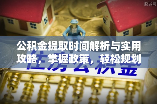 洪湖公积金提取时间解析与实用攻略，掌握政策，轻松规划未来