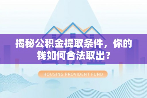 洪湖揭秘公积金提取条件，你的钱如何合法取出？