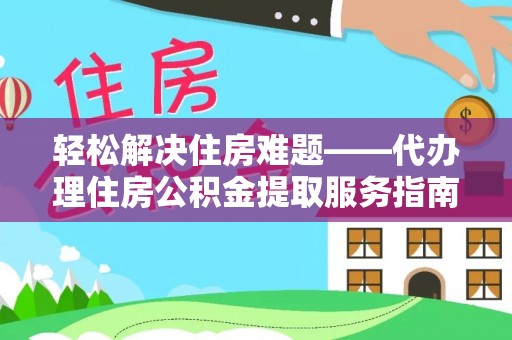 洪湖轻松解决住房难题——代办理住房公积金提取服务指南