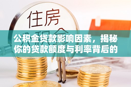 洪湖公积金贷款影响因素，揭秘你的贷款额度与利率背后的秘密