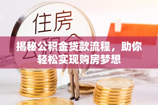 洪湖揭秘公积金贷款流程，助你轻松实现购房梦想