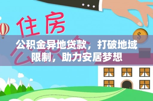 洪湖公积金异地贷款，打破地域限制，助力安居梦想