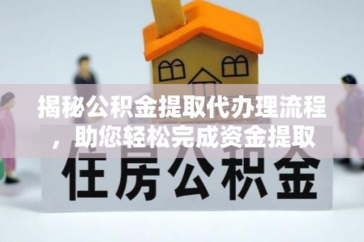 洪湖揭秘公积金提取代办理流程，助您轻松完成资金提取