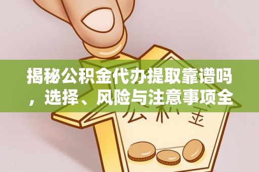 洪湖揭秘公积金代办提取靠谱吗，选择、风险与注意事项全解析