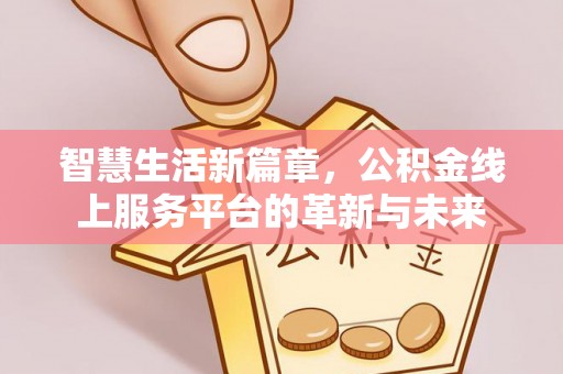 洪湖智慧生活新篇章，公积金线上服务平台的革新与未来
