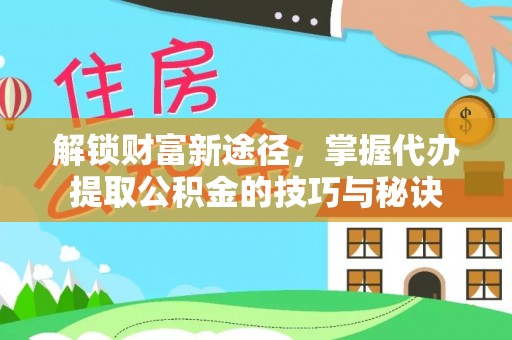 洪湖解锁财富新途径，掌握代办提取公积金的技巧与秘诀