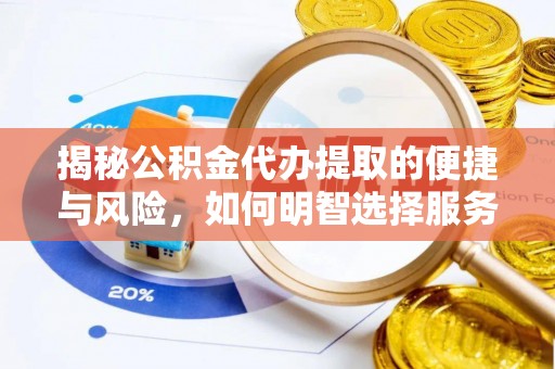 洪湖揭秘公积金代办提取的便捷与风险，如何明智选择服务？