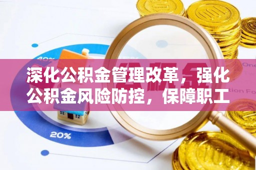 洪湖深化公积金管理改革，强化公积金风险防控，保障职工权益