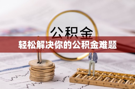 洪湖轻松解决你的公积金难题