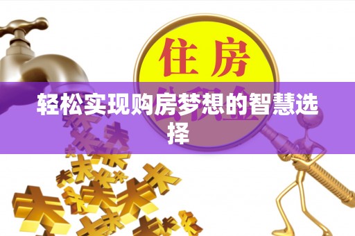 洪湖轻松实现购房梦想的智慧选择