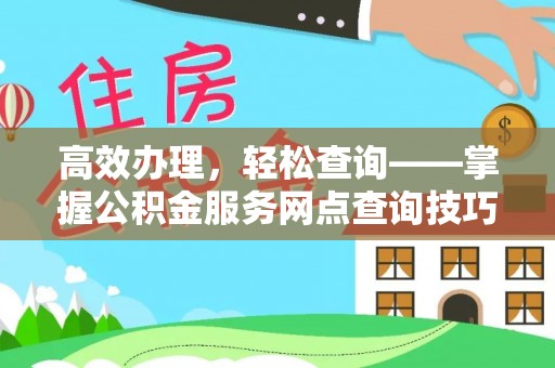 洪湖高效办理，轻松查询——掌握公积金服务网点查询技巧