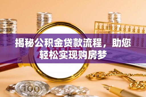 洪湖揭秘公积金贷款流程，助您轻松实现购房梦