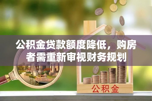 洪湖公积金贷款额度降低，购房者需重新审视财务规划