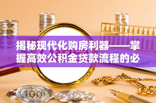 洪湖揭秘现代化购房利器——掌握高效公积金贷款流程的必备指南
