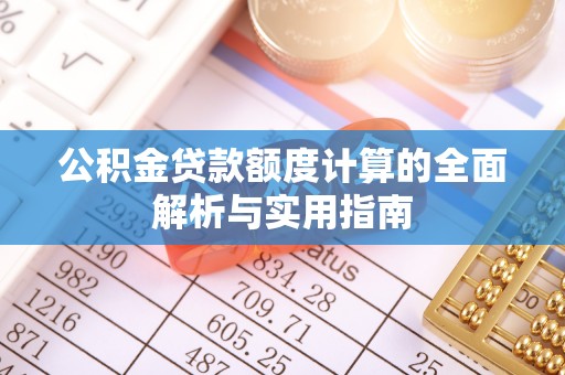 洪湖公积金贷款额度计算的全面解析与实用指南
