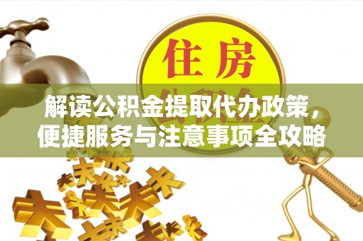 洪湖解读公积金提取代办政策，便捷服务与注意事项全攻略