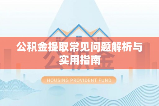 洪湖公积金提取常见问题解析与实用指南
